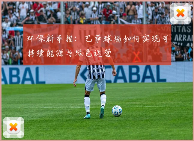 环保新举措：巴萨球场如何实现可持续能源与绿色运营