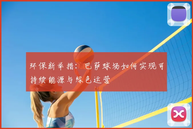 环保新举措：巴萨球场如何实现可持续能源与绿色运营