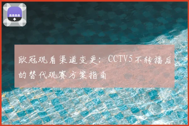 欧冠观看渠道变更：CCTV5不转播后的替代观赛方案指南