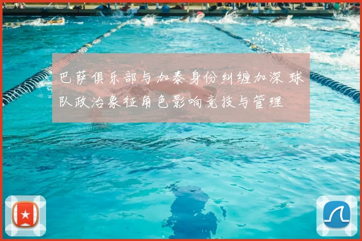 巴萨俱乐部与加泰身份纠缠加深 球队政治象征角色影响竞技与管理