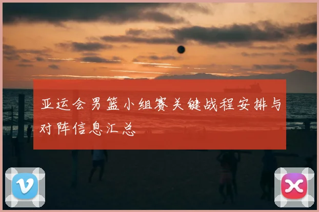 亚运会男篮小组赛关键战程安排与对阵信息汇总