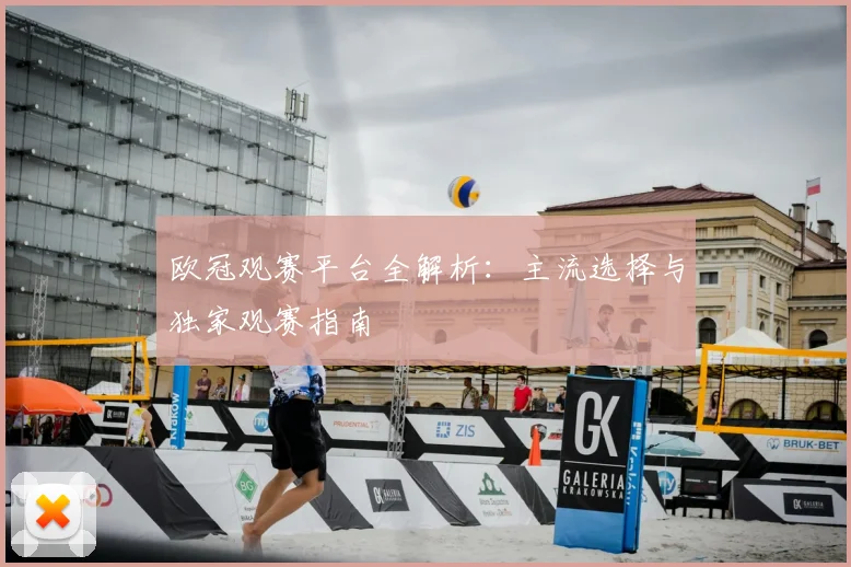 欧冠观赛平台全解析：主流选择与独家观赛指南
