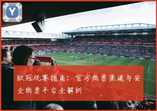 欧冠观赛指南：官方购票渠道与安全购票平台全解析