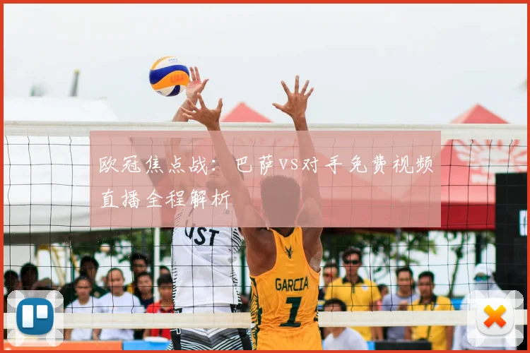 欧冠焦点战：巴萨vs对手免费视频直播全程解析