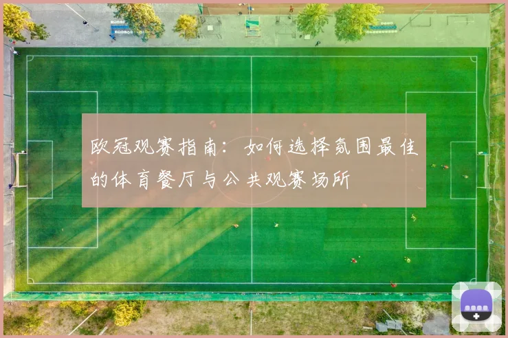 欧冠观赛指南：如何选择氛围最佳的体育餐厅与公共观赛场所