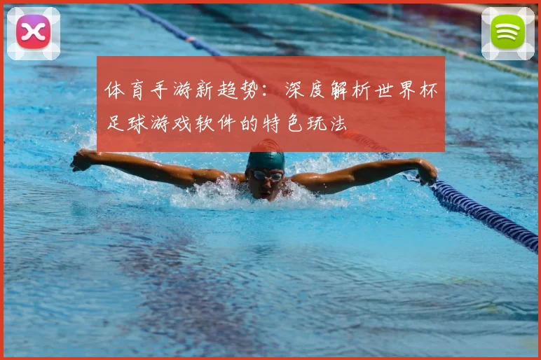 体育手游新趋势：深度解析世界杯足球游戏软件的特色玩法